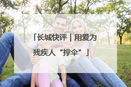 长城快评｜用爱为残疾人“撑伞”