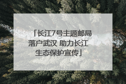 长江7号主题邮局落户武汉 助力长江生态保护宣传