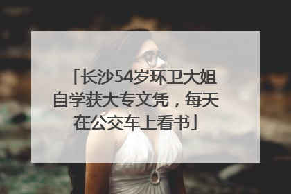 长沙54岁环卫大姐自学获大专文凭，每天在公交车上看书