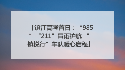 镇江高考首日：“985”“211”冒雨护航 “镇悦行”车队暖心启程