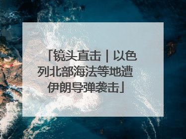 镜头直击｜以色列北部海法等地遭伊朗导弹袭击