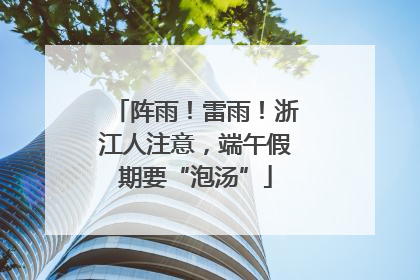 阵雨!雷雨!浙江人注意,端午假期要“泡汤”