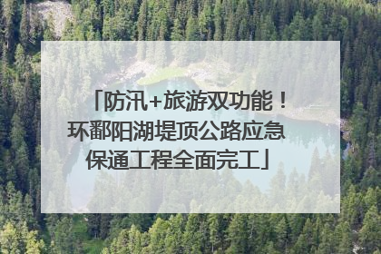 防汛+旅游双功能！环鄱阳湖堤顶公路应急保通工程全面完工