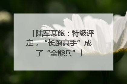 陆军某旅：特级评定，“长跑高手”成了“全能兵”