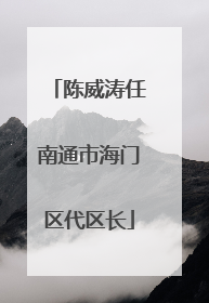 陈威涛任南通市海门区代区长