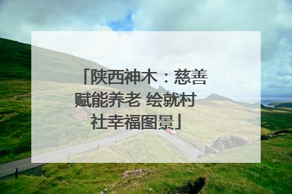 陕西神木：慈善赋能养老 绘就村社幸福图景