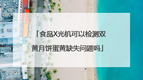 食品X光机可以检测双黄月饼蛋黄缺失问题吗