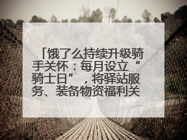 饿了么持续升级骑手关怀：每月设立“骑士日”，将驿站服务、装备物资福利关怀日常化