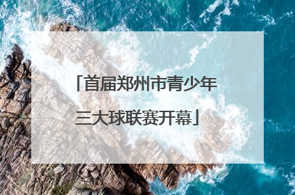 首届郑州市青少年三大球联赛开幕