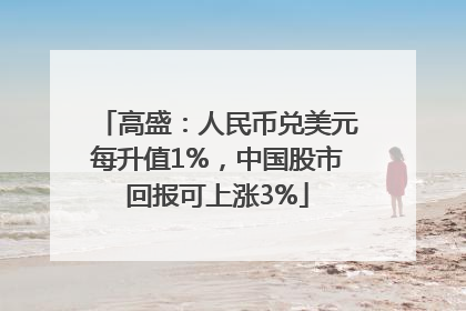 高盛：人民币兑美元每升值1%，中国股市回报可上涨3%