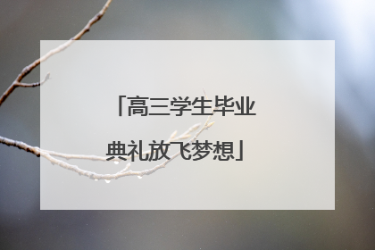 高三学生毕业典礼放飞梦想