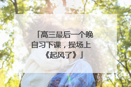 高三最后一个晚自习下课，操场上《起风了》
