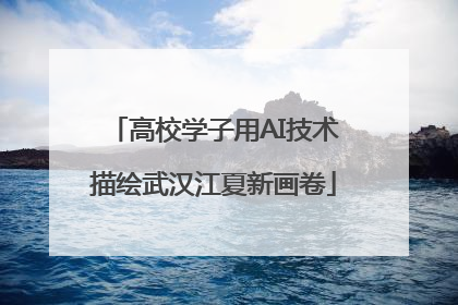 高校学子用AI技术描绘武汉江夏新画卷