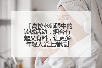 高校老师眼中的读城活动：烟台有趣又有料，让更多年轻人爱上港城