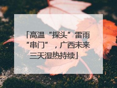 高温“探头”雷雨“串门”，广西未来三天湿热持续