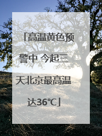 高温黄色预警中 今起三天北京最高温达36℃