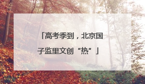 高考季到，北京国子监里文创“热”