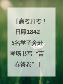 高考开考！日照18425名学子奔赴考场书写“青春答卷”