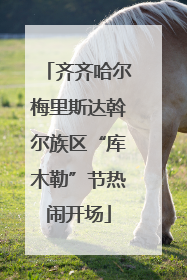 齐齐哈尔梅里斯达斡尔族区“库木勒”节热闹开场