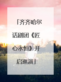 齐齐哈尔话剧团《匠心永恒》开启巡演