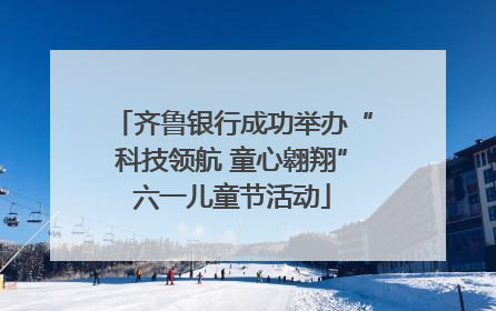 齐鲁银行成功举办“科技领航 童心翱翔”六一儿童节活动