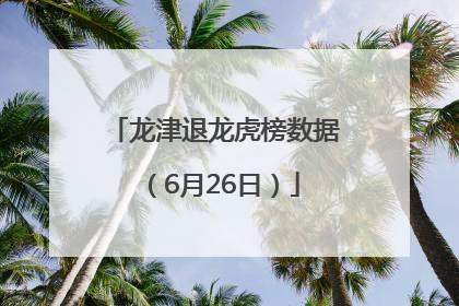 龙津退龙虎榜数据（6月26日）