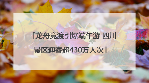 龙舟竞渡引爆端午游 四川景区迎客超430万人次