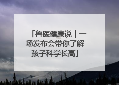 鲁医健康说｜一场发布会带你了解孩子科学长高