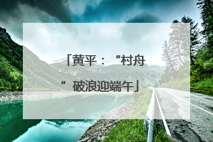 黄平：“村舟”破浪迎端午