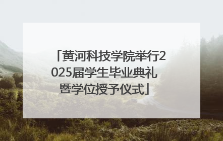 黄河科技学院举行2025届学生毕业典礼暨学位授予仪式