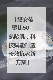 黛安蒂：聚焦50+熟龄肌，科技赋能打造长效抗老新方案