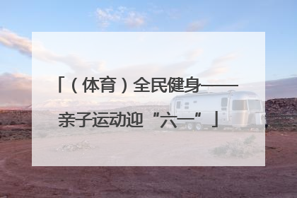 （体育）全民健身——亲子运动迎“六一”