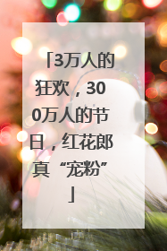 3万人的狂欢，300万人的节日，红花郎真“宠粉”