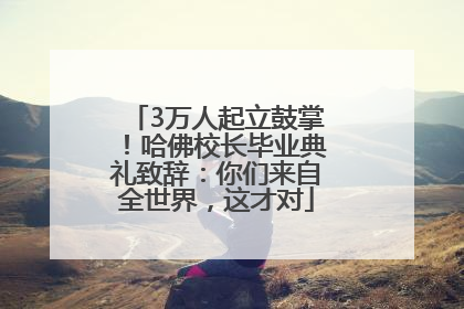 3万人起立鼓掌！哈佛校长毕业典礼致辞：你们来自全世界，这才对