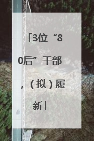 3位“80后”干部，（拟）履新