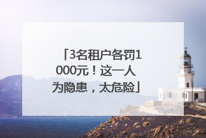 3名租户各罚1000元！这一人为隐患，太危险