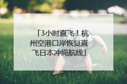3小时直飞！杭州空港口岸恢复直飞日本冲绳航线