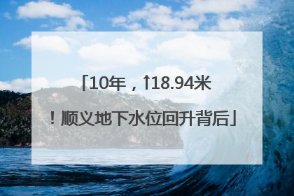 10年，↑18.94米！顺义地下水位回升背后