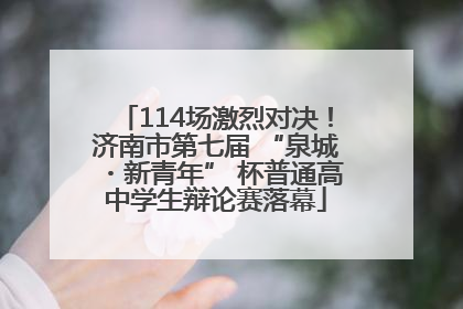 114场激烈对决！济南市第七届 “泉城・新青年” 杯普通高中学生辩论赛落幕