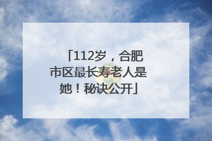 112岁，合肥市区最长寿老人是她！秘诀公开