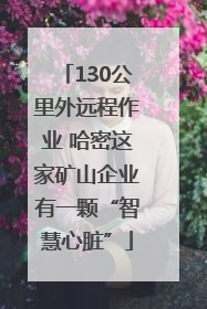 130公里外远程作业 哈密这家矿山企业有一颗“智慧心脏”