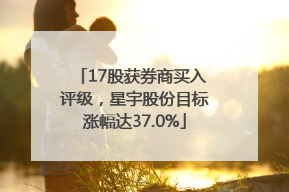 17股获券商买入评级，星宇股份目标涨幅达37.0%