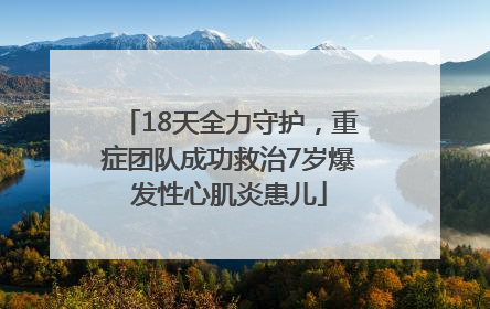 18天全力守护，重症团队成功救治7岁爆发性心肌炎患儿