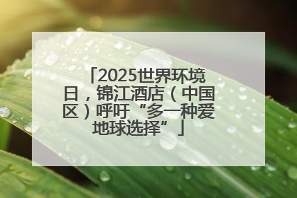 2025世界环境日，锦江酒店（中国区）呼吁“多一种爱地球选择”