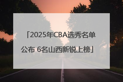 2025年CBA选秀名单公布 6名山西新锐上榜