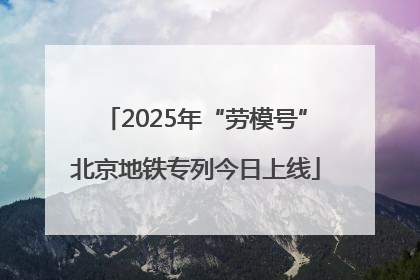 2025年“劳模号”北京地铁专列今日上线