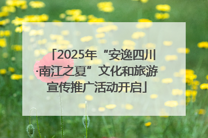 2025年“安逸四川·南江之夏”文化和旅游宣传推广活动开启