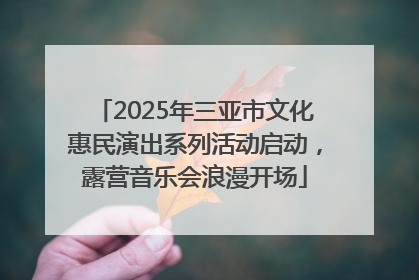 2025年三亚市文化惠民演出系列活动启动，露营音乐会浪漫开场