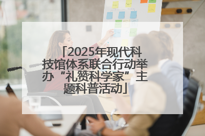 2025年现代科技馆体系联合行动举办“礼赞科学家”主题科普活动