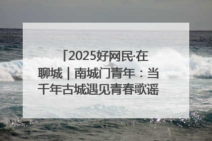 2025好网民·在聊城｜南城门青年：当千年古城遇见青春歌谣 一湖碧水见证的“聊城式浪漫”